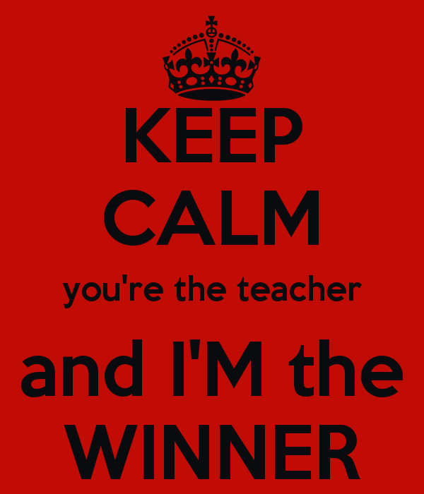 keep-calm-you-re-the-teacher-and-i-m-the-winner