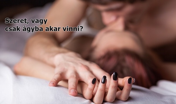 Szeret vagy csak ágyba akar vinni?
